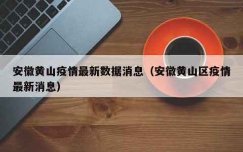 安徽黄山疫情最新数据消息（安徽黄山区疫情最新消息）